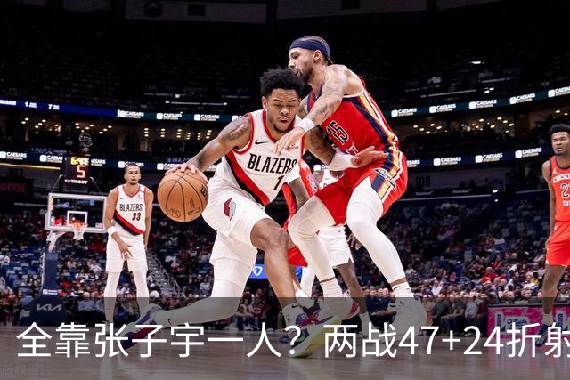 全靠张子宇一人？两战47+24折射外线稀烂 宫鲁鸣逆潮流体系隐患颇深