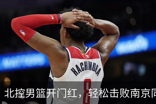 北控男篮开门红，轻松击败南京同曦！