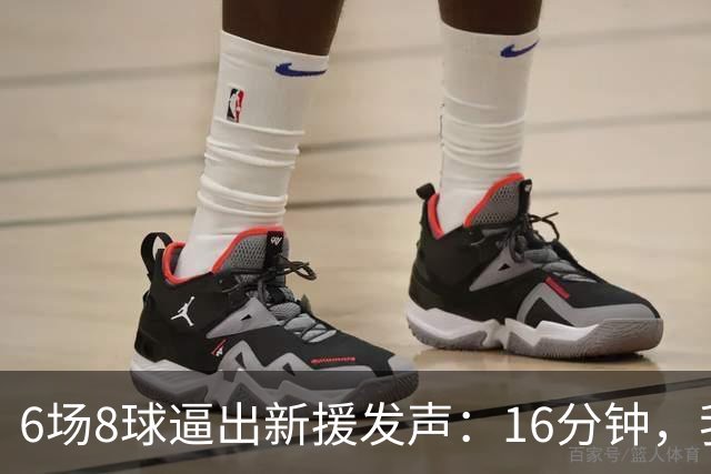 6场8球逼出新援发声：16分钟，我不想只当看客